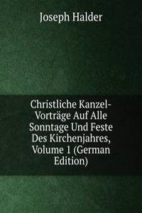 Christliche Kanzel-Vortrage Auf Alle Sonntage Und Feste Des Kirchenjahres, Volume 1 (German Edition)