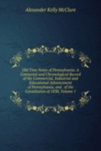 Old Time Notes of Pennsylvania: A Connected and Chronological Record of the Commercial, Industrial and Educational Advancement of Pennsylvania, and . of the Constitution of 1838, Volume 1