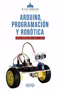 Arduino, programacion y robotica: Crea proyectos paso a paso