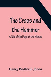 Cross and the Hammer; A Tale of the Days of the Vikings