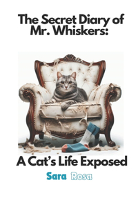 Secret Diary of Mr. Whiskers: A Cat's Life Exposed: Funny Cat Stories That Every Cat Owner Can Appreciate