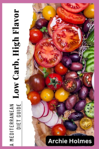 Low Carb, High Flavor: A Mediterranean Diet Guide with 100+ Delicious and Healthy Recipes