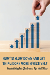 How To Slow Down And Get Thing Done More Effectively
