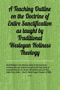 A Teaching Outline on the  Doctrine of Entire Sanctification  as taught by  Traditional Wesleyan Holiness Theology