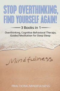 Stop Overthinking, Find Yourself Again 3 Books in 1: Overthinking, Cognitive Behavioral Therapy, Guided Meditation for Deep Sleep