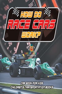 How Do Race Cars Work? Car Book for Kids Children's Transportation Books