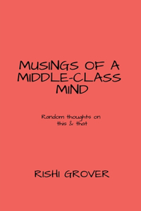 MUSINGS OF A MIDDLE CLASS MIND : Random thoughts on this and that