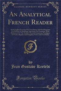 An Analytical French Reader: With English Exercises for Translation and Oral Exercises for Practice in Speaking; Questions on Grammar, with References to the Author's Several Grammars; Paradigms of Verbs, Regular and Irregular; Notes and Vocabulary