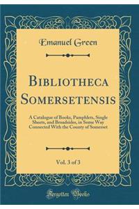 Bibliotheca Somersetensis, Vol. 3 of 3: A Catalogue of Books, Pamphlets, Single Sheets, and Broadsides, in Some Way Connected with the County of Somerset (Classic Reprint)