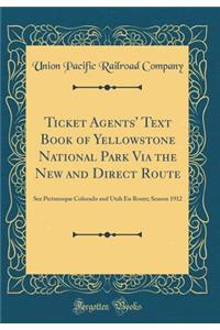 Ticket Agents' Text Book of Yellowstone National Park Via the New and Direct Route: See Picturesque Colorado and Utah En Route; Season 1912 (Classic Reprint)