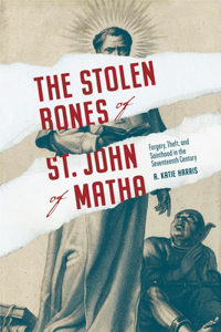 Stolen Bones of St. John of Matha: Forgery, Theft, and Sainthood in the Seventeenth Century