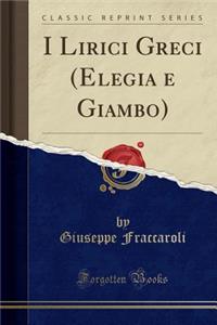 I Lirici Greci (Elegia E Giambo) (Classic Reprint)