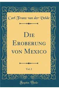 Die Eroberung von Mexico, Vol. 2 (Classic Reprint)