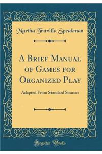 A Brief Manual of Games for Organized Play: Adapted from Standard Sources (Classic Reprint)