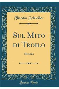 Sul Mito Di Troilo: Memoria (Classic Reprint)