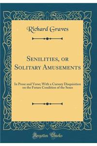 Senilities, or Solitary Amusements: In Prose and Verse; With a Cursory Disquisition on the Future Condition of the Sexes (Classic Reprint)