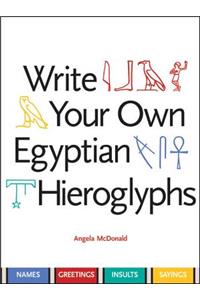 Write Your Own Egyptian Hieroglyphs: Names, Greetings, Insults, Sayings