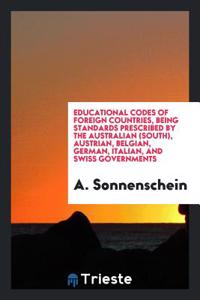 Educational Codes of Foreign Countries, Being Standards Prescribed by the Australian (South), Austrian, Belgian, German, Italian, and Swiss Governments