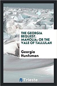 The Georgia Bequest. Manolia; Or the Vale of Tallulah