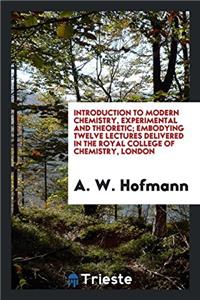 Introduction to Modern Chemistry, Experimental and Theoretic; Embodying Twelve Lectures Delivered in the Royal College of Chemistry, London