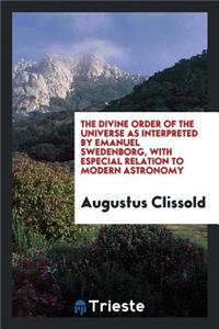 The Divine Order of the Universe as Interpreted by Emanuel Swedenborg, with Especial Relation to ...