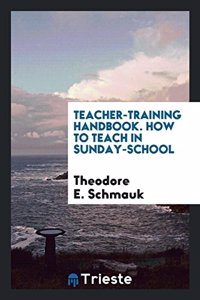 Teacher-Training Handbook. How to Teach in Sunday-School