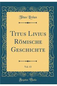 Titus Livius RÃ¶mische Geschichte, Vol. 13 (Classic Reprint)