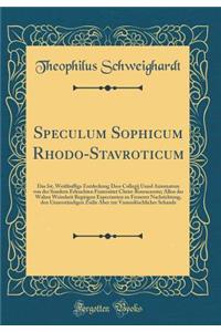 Speculum Sophicum Rhodo-Stavroticum: Das Ist, Weitlï¿½uffige Entdeckung Dess Collegij Unnd Axiomatum Von Der Sondern Erleuchten Fraternitet Christ-Rosencreutz; Allen Der Wahrn Weissheit Begirigen Expectanten Zu Fernerer Nachrichtung, Den Unuerstï¿½