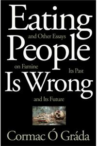 Eating People Is Wrong, and Other Essays on Famine, Its Past, and Its Future