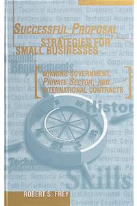 Successful Proposal Strategies for Small Businesses: Winning Government, Private Sector and International Contracts