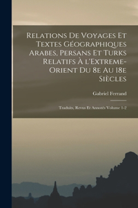 Relations de voyages et textes géographiques arabes, persans et turks relatifs à l'Extreme-Orient du 8e au 18e siècles; traduits, revus et annotés Volume 1-2