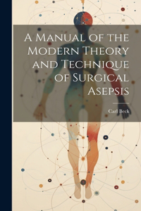 Manual of the Modern Theory and Technique of Surgical Asepsis