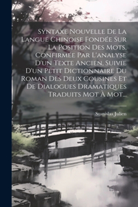 Syntaxe Nouvelle De La Langue Chinoise Fondée Sur La Position Des Mots, Confirmée Par L'analyse D'un Texte Ancien, Suivie D'un Petit Dictionnaire Du Roman Des Deux Cousines Et De Dialogues Dramatiques Traduits Mot À Mot...