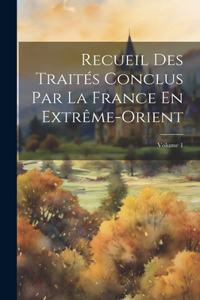 Recueil Des Traités Conclus Par La France En Extrême-Orient; Volume 1