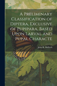 Preliminary Classification of Diptera, Exclusive of Pupipara, Based Upon Larval and Pupal Characte