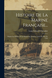 Histoire De La Marine Française...: Depuis Les Débuts De La Monarchie Jusqu'au Traité De Paix De 1763