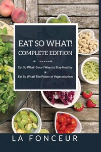 Eat So What! Complete Edition Eat So What! Smart Ways to Stay Healthy + Eat So What! The Power of Vegetarianism