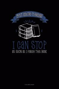 I'm Not Addicted To Reading I Can Stop As Soon As I Finish This Book