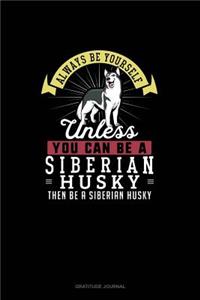 Always Be Yourself Unless You Can Be A Siberian Husky Then Be A Siberian Husky