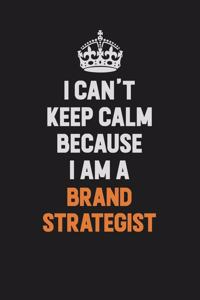 I Can't Keep Calm Because I Am A Brand Strategist