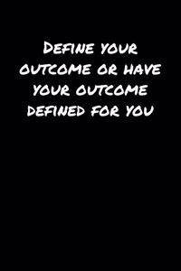 Define Your Outcome Or Have Your Outcome Defined For You
