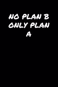 No Plan B Only Plan A