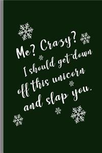 Me? Crazy? I should get down off this unicorn and slap you