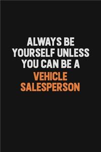 Always Be Yourself Unless You Can Be A Vehicle Salesperson