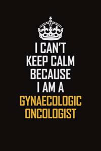 I Can't Keep Calm Because I Am A Gynaecologic Oncologist