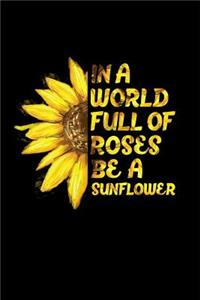 In a World Full of Roses Be a Sunflower
