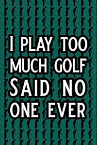 I Play Too Much Golf Said No One Ever