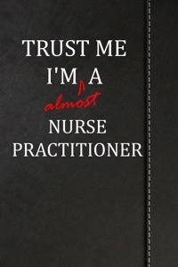 Trust Me I'm Almost a Nurse Practitioner: Weekly Planner 365 Notebook 120 Pages 6x9