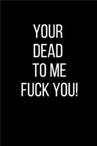 Your Dead To Me Fuck You!