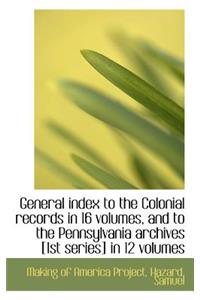 General Index to the Colonial Records in 16 Volumes, and to the Pennsylvania Archives